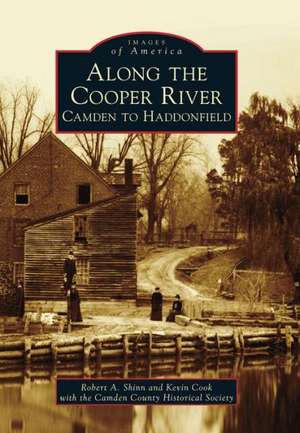 Along the Cooper River: Camden to Haddonfield de Robert A. Shinn