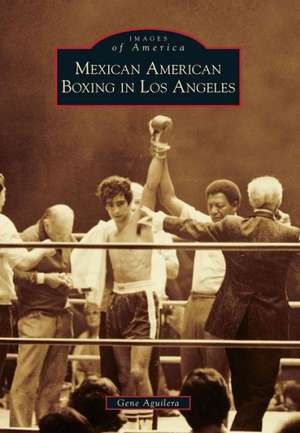 Mexican American Boxing in Los Angeles de Gene Aguilera