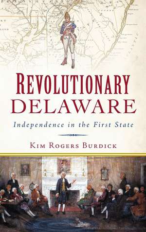 Revolutionary Delaware: Independence in the First State de Kim Rogers Burdick