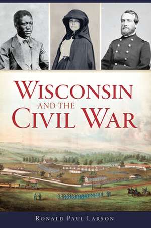 Wisconsin and the Civil War de Ronald Paul Larson