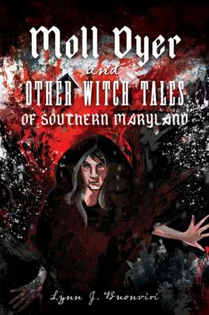 Moll Dyer and Other Witch Tales of Southern Maryland de Lynn J. Buonviri