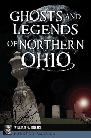 Ghosts and Legends of Northern Ohio de William G Krejci