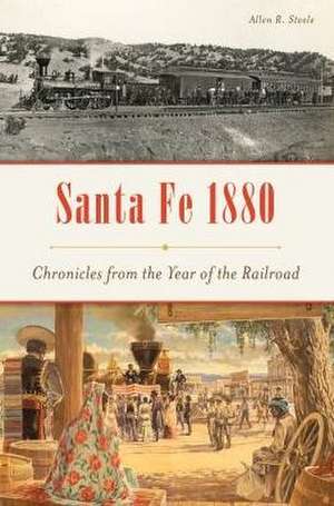 Santa Fe 1880: Chronicles from the Year of the Railroad de Allen R. Steele