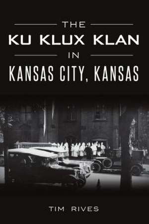 The Ku Klux Klan in Kansas City, Kansas de Tim Rives