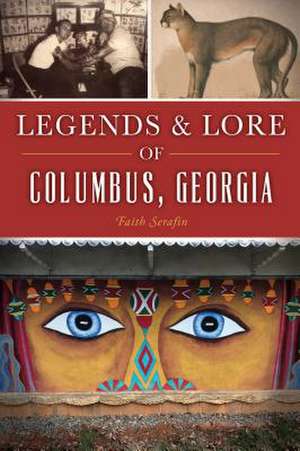 Legends and Lore of Columbus, Georgia de Faith Serafin