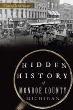 Hidden History of Monroe County, Michigan de Shawna Lynn Mazur