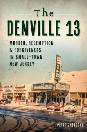 The Denville 13: Murder, Redemption and Forgiveness in Small Town New Jersey de Peter Zablocki