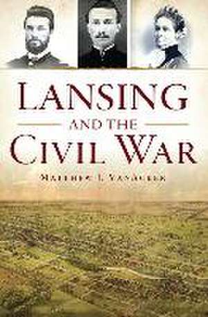 Lansing and the Civil War de Matthew Vanacker