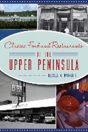 Classic Food and Restaurants of the Upper Peninsula de Russell M. Magnaghi