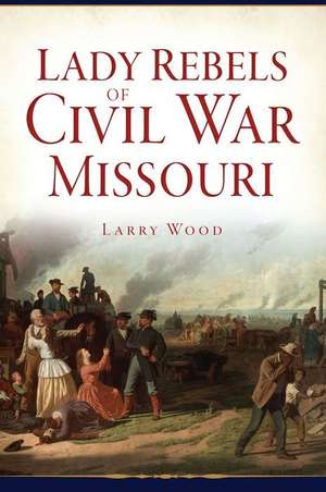 Lady Rebels of Civil War Missouri de Larry Wood