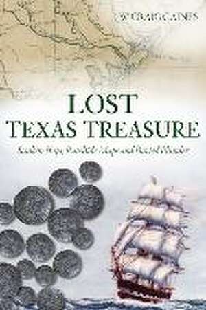 Lost Texas Treasure: Sunken Ships, Rawhide Maps and Buried Plunder de W. Craig Gaines