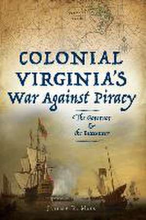 Colonial Virginia's War Against Piracy: The Governor & the Buccaneer de Jeremy R. Moss