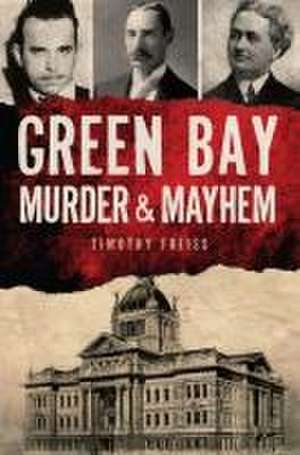 Green Bay Murder & Mayhem de Timothy Freiss