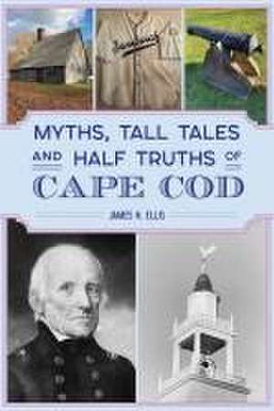 Myths, Tall Tales and Half Truths of Cape Cod de James H Ellis