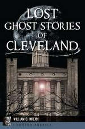 Lost Ghost Stories of Cleveland de William G Krejci