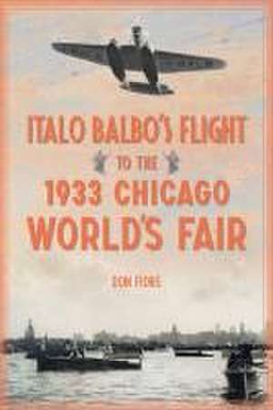 Italo Balbo's Flight to the 1933 Chicago World's Fair de Don Fiore