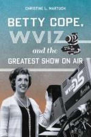 Betty Cope, Wviz, and the Greatest Show on Air de Christine L Martuch