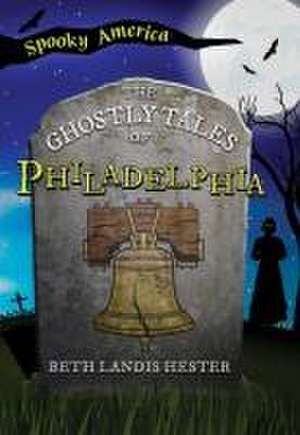 The Ghostly Tales of Philadelphia de Beth Landis Hester