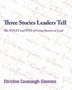 Three Stories Leaders Tell: The What and Way of Using Stories to Lead de Christine Cavanaugh-Simmons