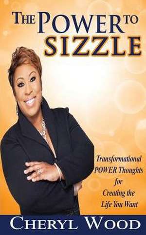 The Power to Sizzle - Transformational Power Thoughts for Creating the Life You Want de Cheryl M. Wood