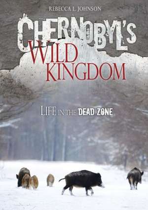 Chernobyl's Wild Kingdom: Life in the Dead Zone de Rebecca L. Johnson