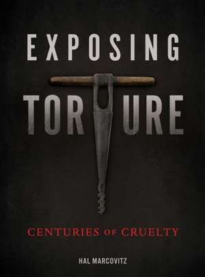 Exposing Torture: Centuries of Cruelty de Hal Marcovitz