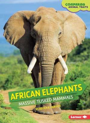 African Elephants: Massive Tusked Mammals de Hirsch Rebecca Eileen