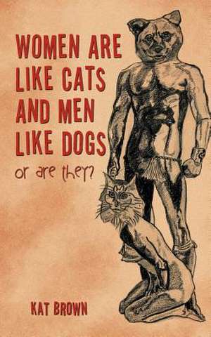 Women Are Like Cats and Men Like Dogs de Kat Brown