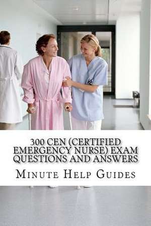 300 Cen (Certified Emergency Nurse) Exam Questions and Answers de Minute Help Guides