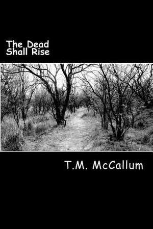 The Dead Shall Rise de T. M. McCallum