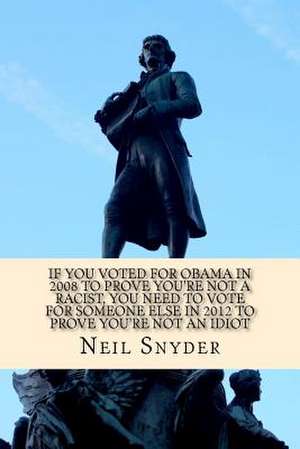 If You Voted for Obama in 2008 to Prove You're Not a Racist, You Need to Vote for Someone Else in 2012 to Prove You're Not an Idiot de Neil Snyder