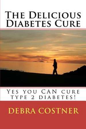 The Delicious Diabetes Cure de Debra Costner