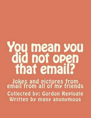 You Mean You Did Not Open That Email? de MR Gordon a. Replogle