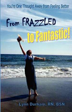 From Frazzled to Fantastic! You're One Thought Away from Feeling Better de Lynn Durham