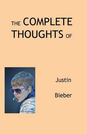 The Complete Thoughts of Justin Bieber de Tony Peterson