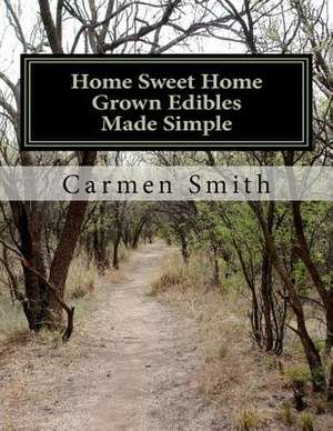 Home Sweet Home Grown Edibles Made Simple de Carmen Smith