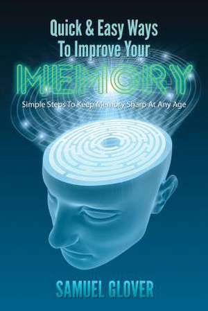 Quick & Easy Ways to Improve Your Memory de Samuel Glover