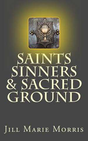 Saints Sinners & Sacred Ground de Morris, Jill Marie