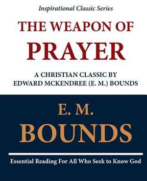 The Weapon of Prayer a Christian Classic by Edward McKendree (E. M.) Bounds de Edward M. Bounds