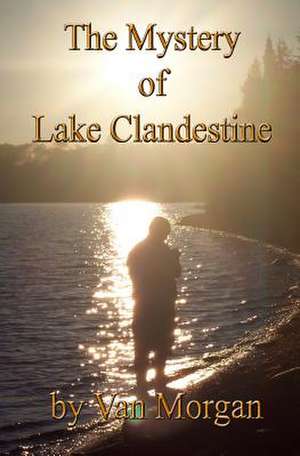 The Mystery of Lake Clandestine de Van Morgan