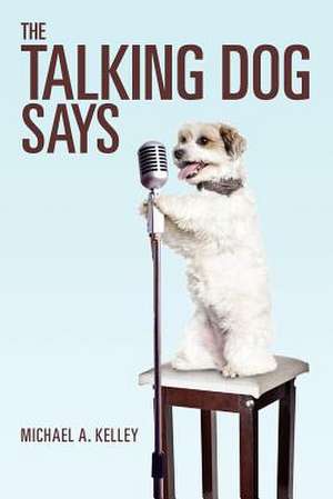 The Talking Dog Says de Michael A. Kelley