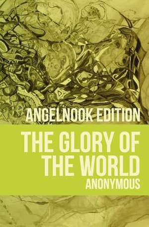 The Glory of the World: Or Table of Paradise de Anonymous