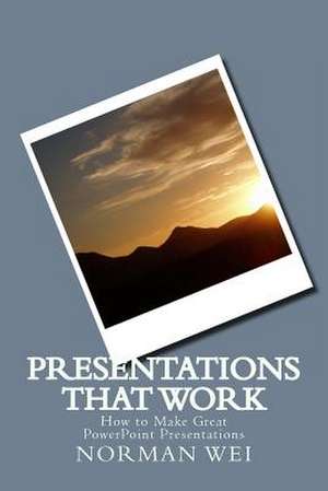 Presentations That Work de Norman S. Wei