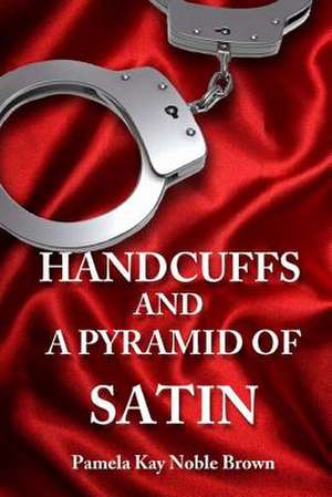 Handcuffs and a Pyramid of Satin de Pamela Kay Noble Brown