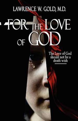 For the Love of God de Lawrence W. Gold M. D.