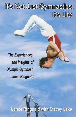 It's Not Just Gymnastics; It's Life: The Experiences and Insights of Olympic Gymnast Lance Ringnald de Lance Ringnald