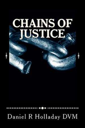 Chains of Justice de Daniel R. Holladay DVM