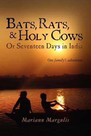 Bats, Rats and Holy Cows or Seventeen Days in India de Mariann Margulis