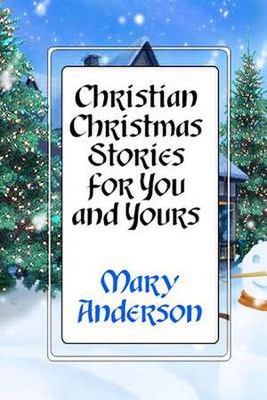 Christian Christmas Stories for You and Yours de Mary Anderson