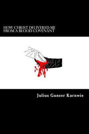 How Christ Delivered Me from a Blood Covenant de Julius Gunser Karnwie